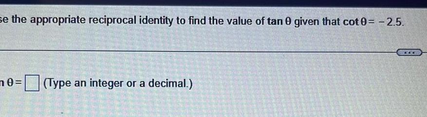 se the appropriate reciprocal identity to find the value of tan 0 given that cot 0 2 5 0 Type an integer or a decimal