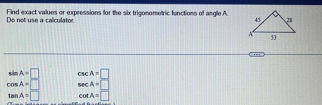 Find exact values or expressions for the six trigonometric functions of angle A Do not use a calculator sin A cos A tan A Tuno csc A sec A cot A gore or simplified fractions A 45 53 28