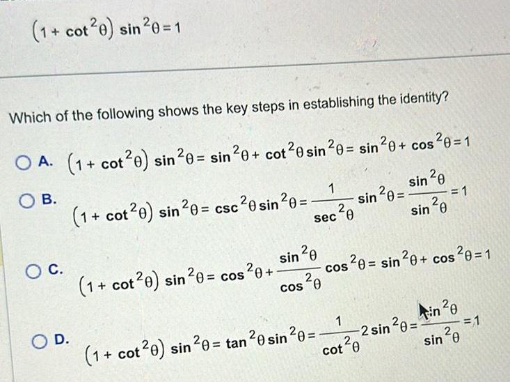 1 cot 0 sin 0 1 Which of the following shows the key steps in establishing the identity OA 1 cot20 sin 0 sin 0 cot 0 sin 0 sin 0 cos 0 1 OB sin 0 O C O D 1 cot20 sin 0 csc 0 sin 0 sin 20 1 cot 0 sin 0 cos 0 sec cos 0 0 1 ec 0 1 cot20 sin 0 tan 0 sin 0 sin 20 S 1 cot 0 sin 0 1 cos 20 sin 20 cos 0 1 2 sin 0 in 0 sin 0 1