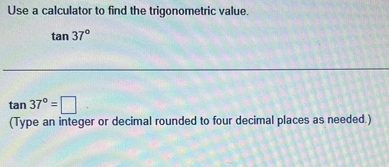 Use a calculator to find the trigonometric value tan 37 tan 37 Type an integer or decimal rounded to four decimal places as needed