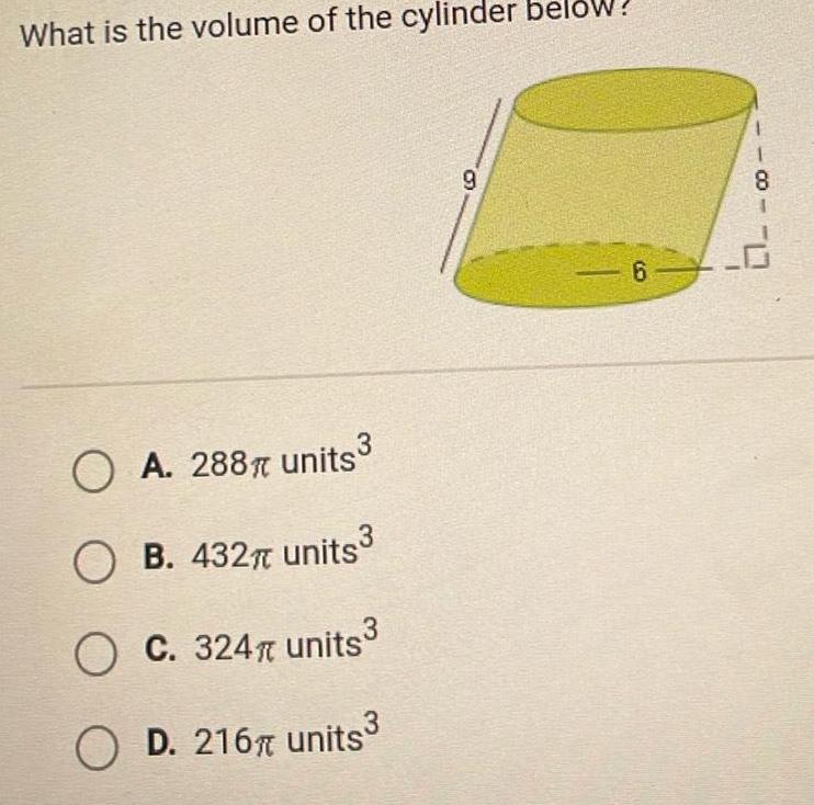 What is the volume of the cylinder below OA 288 units OB 432 units O C 324 units O D 216 units 9 6 8