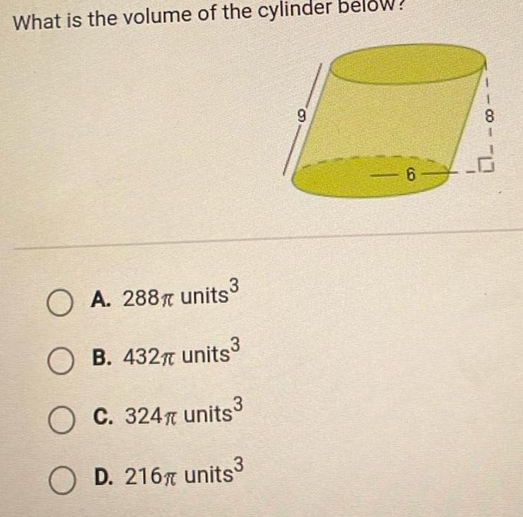 What is the volume of the cylinder below OA 288 units OB 432 units O C 324 units O D 216 units 9 6 8