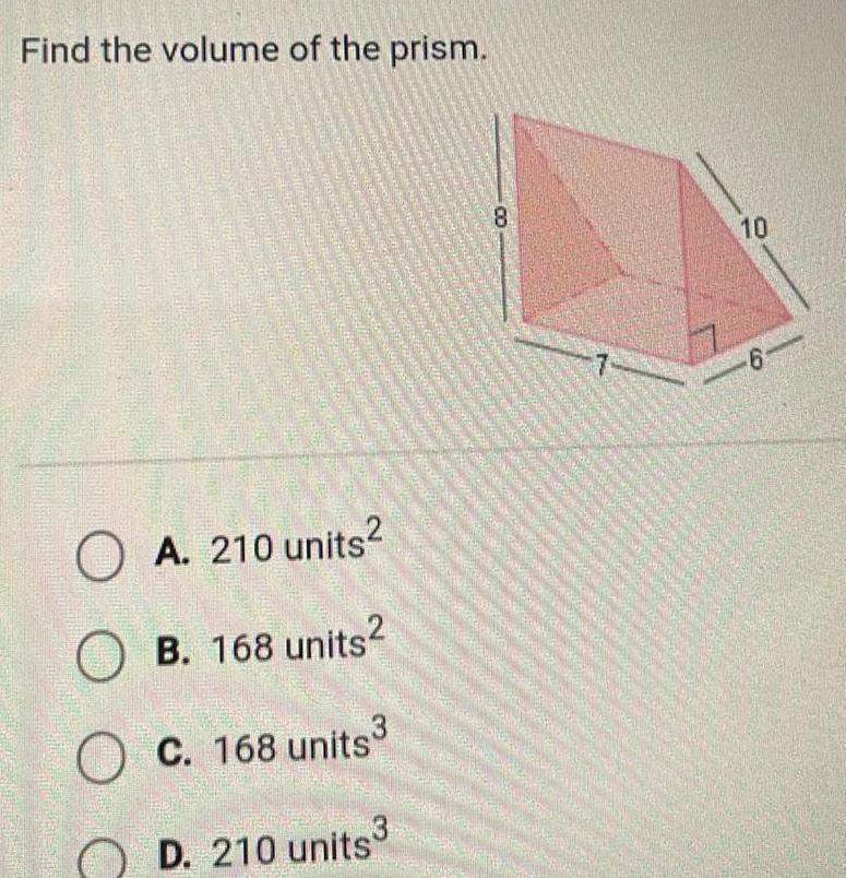 Find the volume of the prism www cs OA 210 units OB 168 units 3 OC 168 units C D 210 units3 8 7 10 6