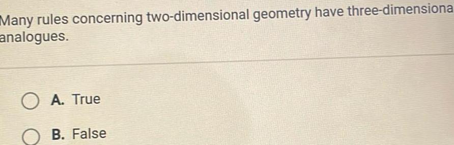 Many rules concerning two dimensional geometry have three dimensiona analogues OA True B False