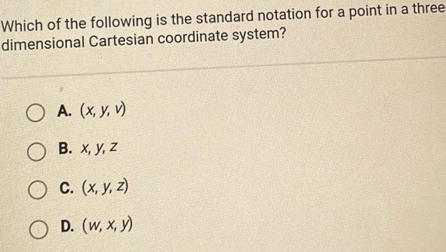 Which of the following is the standard notation for a point in a three dimensional Cartesian coordinate system A x y v OB x y z C x y z OD w x y