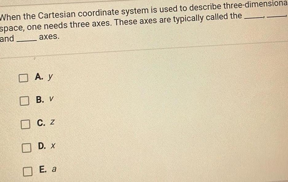 When the Cartesian coordinate system is used to describe three dimensiona space one needs three axes These axes are typically called the and axes A y B V C Z D X E a