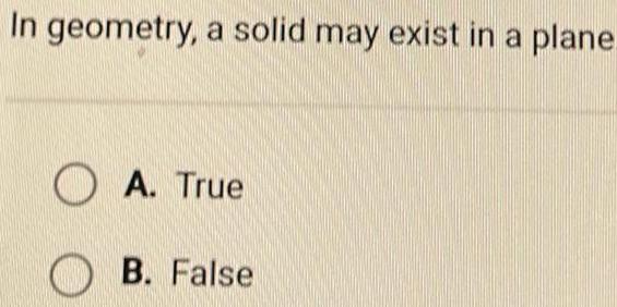 In geometry a solid may exist in a plane A True B False