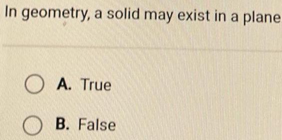 In geometry a solid may exist in a plane A True B False