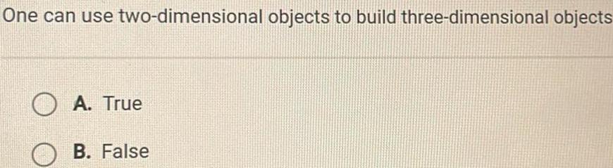 One can use two dimensional objects to build three dimensional objects A True B False