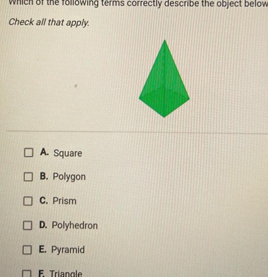 of the following terms correctly describe the object below Check all that apply A Square B Polygon C Prism D Polyhedron E Pyramid F Triangle