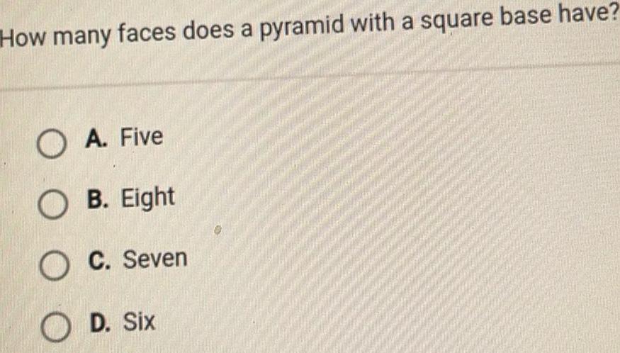 How many faces does a pyramid with a square base have OA Five OB Eight O C Seven OD Six 0