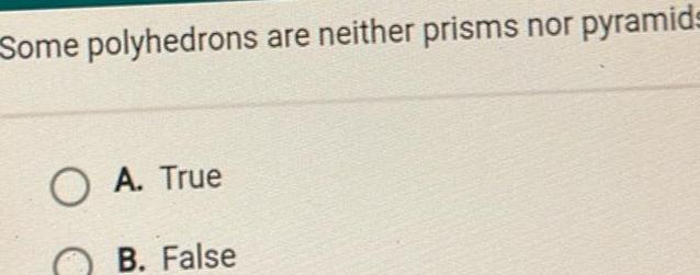 Some polyhedrons are neither prisms nor pyramids OA True B False