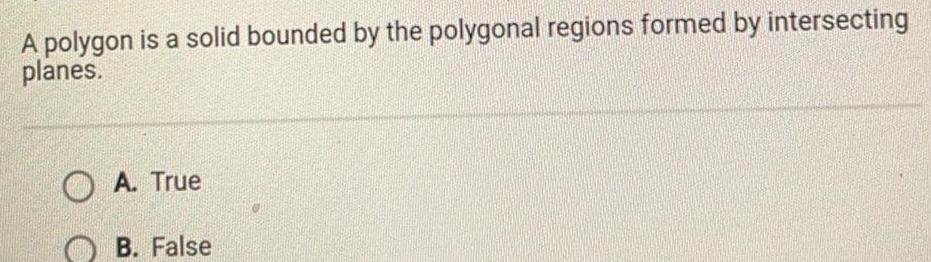 A polygon is a solid bounded by the polygonal regions formed by intersecting planes OA True B False