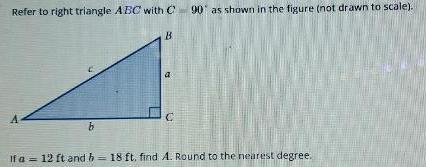 Refer to right triangle ABC with C 90 as shown in the figure not drawn to scale A b B C If a 12 ft and b 18 ft find A Round to the nearest degree