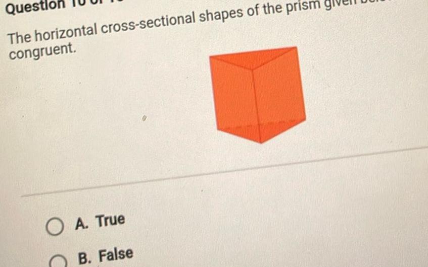 Quest The horizontal cross sectional shapes of the prism congruent OA True B False