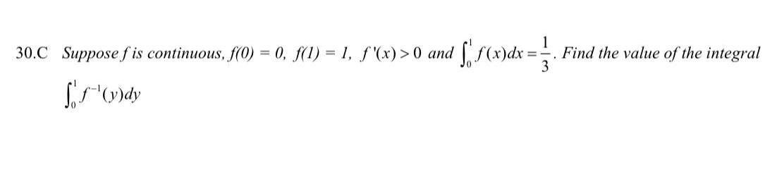 1 f x dx 1 Find the value of the integral 3 30 C Suppose f is continuous f 0 0 f 1 1 f x 0 and y dy