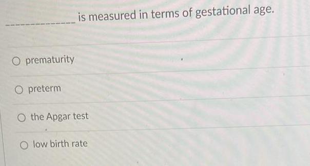 O prematurity O preterm is measured in terms of gestational age O the Apgar test low birth rate