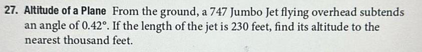 27 Altitude of a Plane From the ground a 747 Jumbo Jet flying overhead subtends an angle of 0 42 If the length of the jet is 230 feet find its altitude to the nearest thousand feet