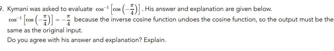 3 Kymani was asked to evaluate cos cos His answer and explanation are given below 1 COS cos because the inverse cosine function undoes the cosine function so the output must be the same as the original input Do you agree with his answer and explanation Explain