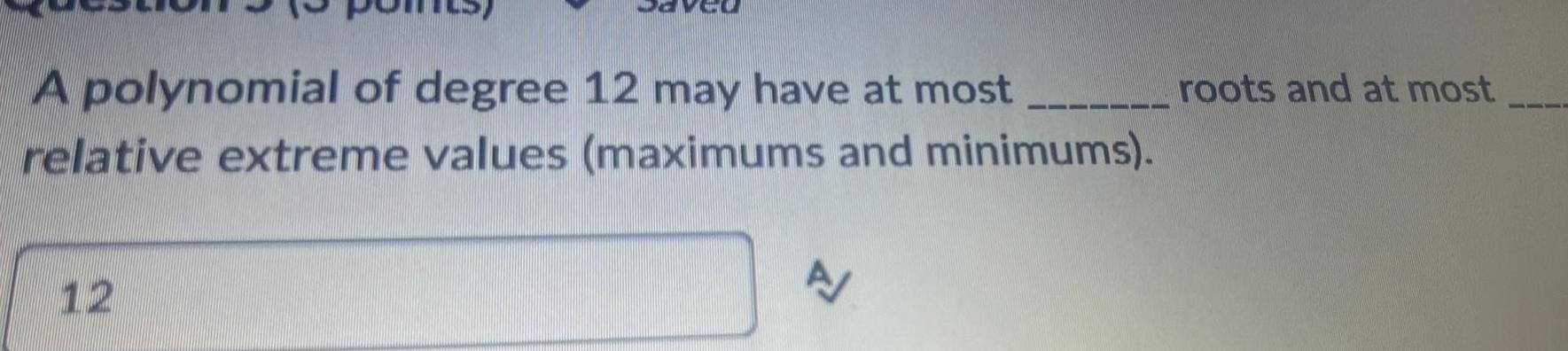 A polynomial of degree 12 may have at most relative extreme values maximums and minimums 12 A roots and at most