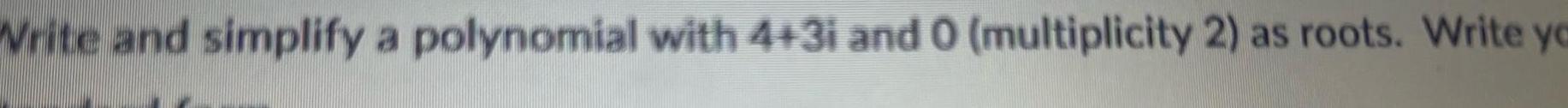 Write and simplify a polynomial with 4 31 and 0 multiplicity 2 as roots Write yo