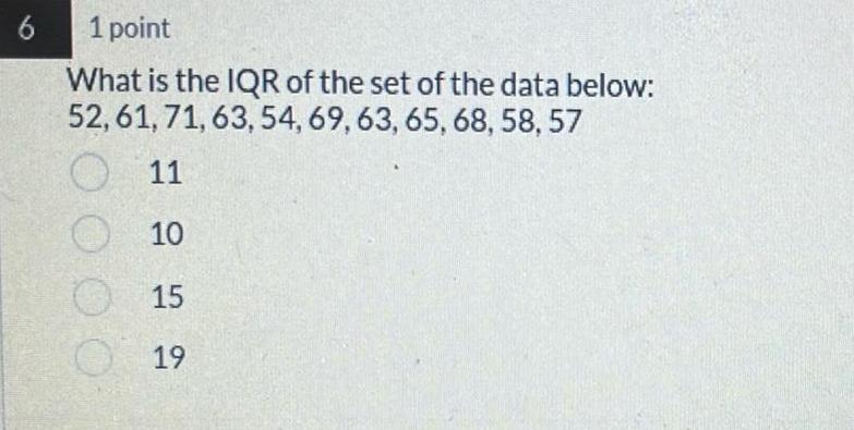 6 1 point What is the IQR of the set of the data below 52 61 71 63 54 69 63 65 68 58 57 11 10 15 000 019