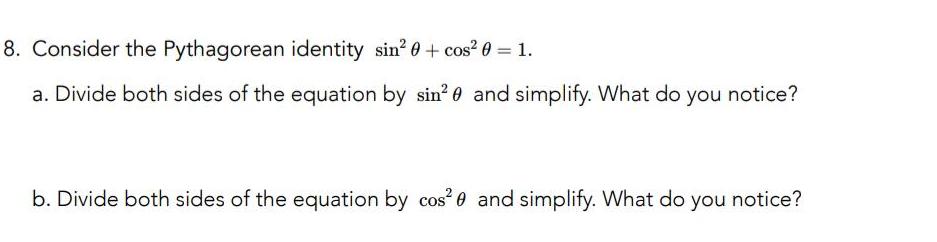 8 Consider the Pythagorean identity sin 0 cos 0 1 a Divide both sides of the equation by sin and simplify What do you notice b Divide both sides of the equation by cos and simplify What do you notice