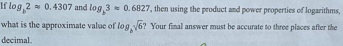 If log 2 0 4307 and log 3 0 6827 then using the product and power properties of logarithms what is the approximate value of log 6 Your final answer must be accurate to three places after the b decimal