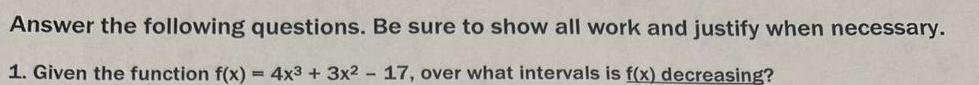 Answer the following questions Be sure to show all work and justify when necessary 1 Given the function f x 4x3 3x2 17 over what intervals is f x decreasing