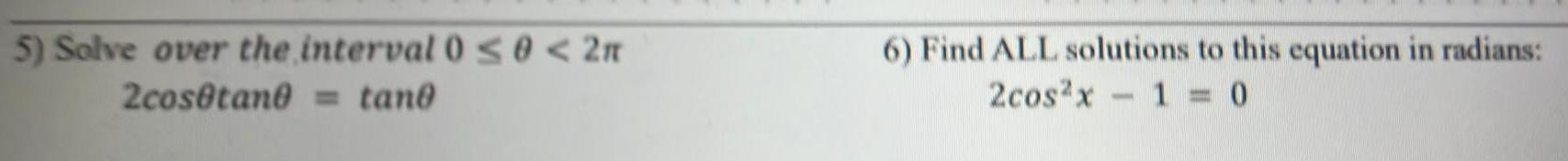 5 Solve over the interval 0 0 2 2cos tane tane 6 Find ALL solutions to this equation in radians 2cos2x1 0