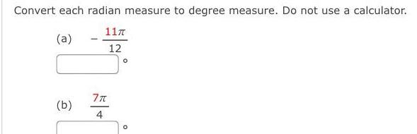 Convert each radian measure to degree measure Do not use a calculator a 11 12 b 7 4